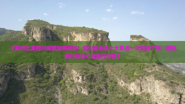 《钦州出发四川成都旅游攻略：四川省必去十大景点一次性看个够，国际旅行社省心自由行攻略》