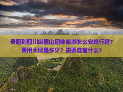 贵阳到四川峨眉山团体旅游怎么安排行程？费用大概是多少？需要准备什么？