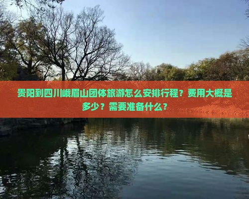 贵阳到四川峨眉山团体旅游怎么安排行程？费用大概是多少？需要准备什么？