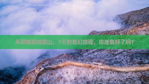 从聊城到峨眉山，7天的奇幻旅程，你准备好了吗？