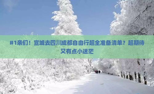 #1亲们！宣城去四川成都自由行超全准备清单？超期待又有点小迷茫