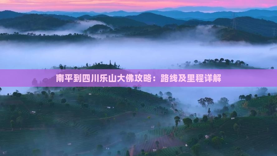 南平到四川乐山大佛攻略：路线及里程详解