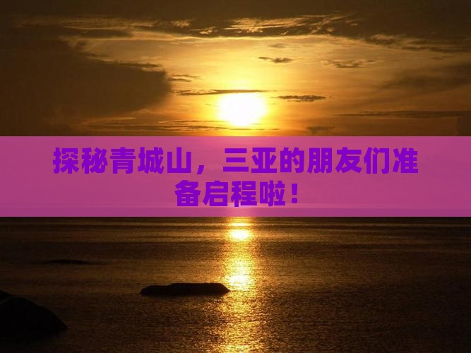 探秘青城山，三亚的朋友们准备启程啦！