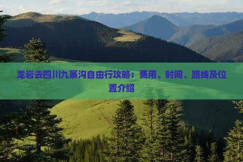 龙岩去四川九寨沟自由行攻略：费用、时间、路线及位置介绍