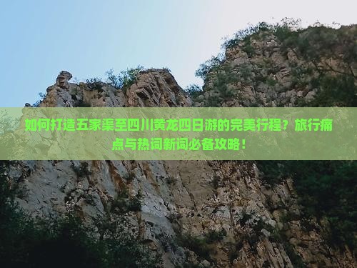 如何打造五家渠至四川黄龙四日游的完美行程？旅行痛点与热词新词必备攻略！