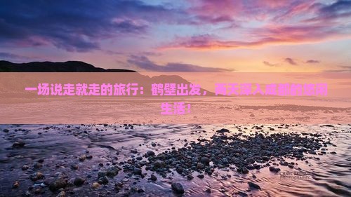 一场说走就走的旅行：鹤壁出发，两天深入成都的悠闲生活！