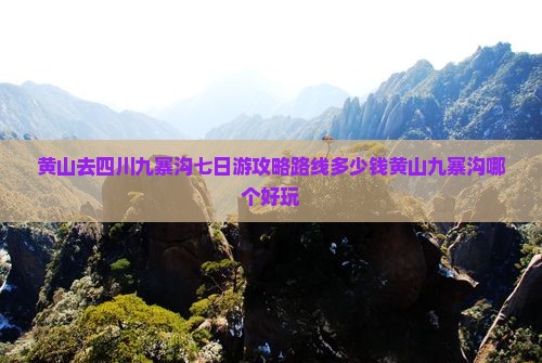 黄山去四川九寨沟七日游攻略路线多少钱黄山九寨沟哪个好玩