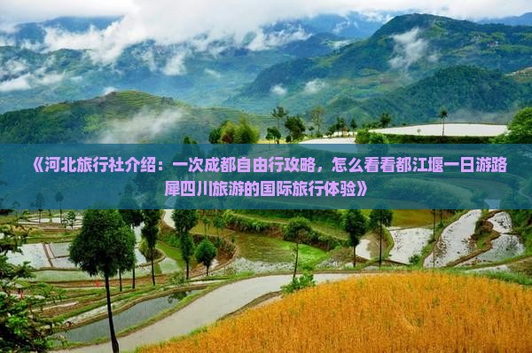 《河北旅行社介绍：一次成都自由行攻略，怎么看看都江堰一日游路犀四川旅游的国际旅行体验》