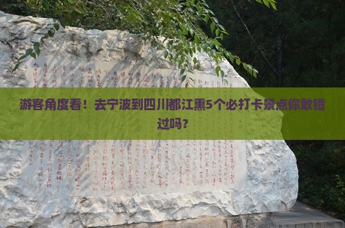 游客角度看！去宁波到四川都江熏5个必打卡景点你敢错过吗？