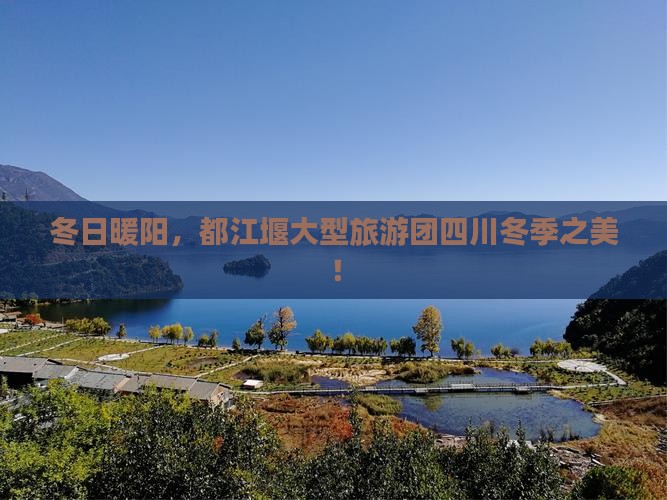 冬日暖阳，都江堰大型旅游团四川冬季之美！
