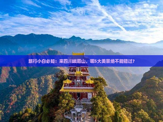 旅行小白必知：来四川峨眉山，哪5大美景绝不能错过？