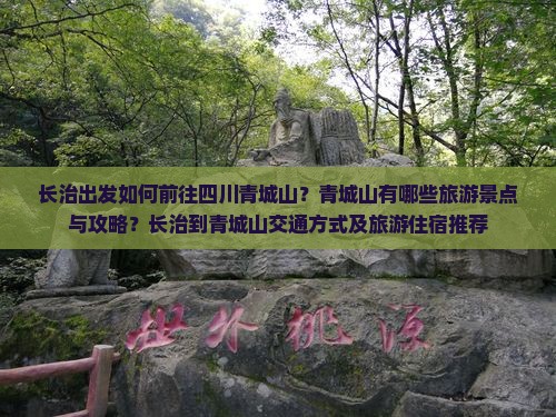 长治出发如何前往四川青城山？青城山有哪些旅游景点与攻略？长治到青城山交通方式及旅游住宿推荐