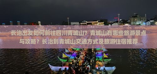 长治出发如何前往四川青城山？青城山有哪些旅游景点与攻略？长治到青城山交通方式及旅游住宿推荐