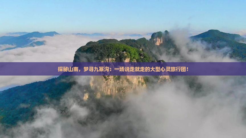 探秘山南，梦寻九寨沟：一场说走就走的大型心灵旅行团！