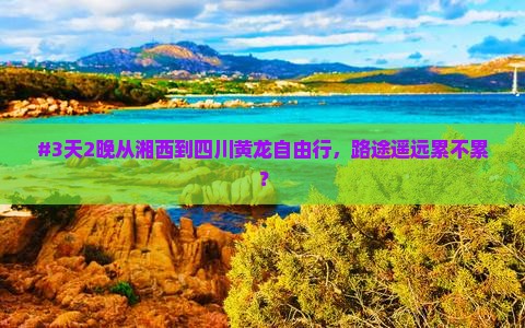 #3天2晚从湘西到四川黄龙自由行，路途遥远累不累？