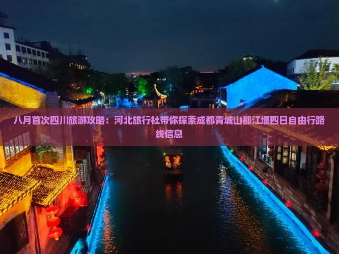 八月首次四川旅游攻略：河北旅行社带你探索成都青城山都江堰四日自由行路线信息
