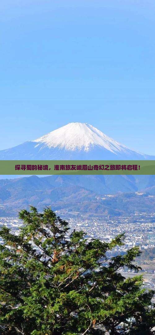 探寻蜀韵秘境，淮南旅友峨眉山奇幻之旅即将启程！