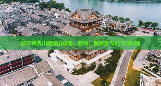 湛江到四川峨眉山攻略：路线、距离及飞机飞行时间