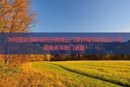 为何延边游客去四川青城山门票价格引发热议？背后痛点与热门话题！