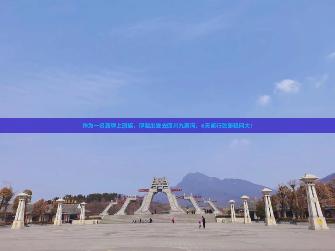 作为一名新疆上班族，伊犁出发去四川九寨沟，6天旅行攻略疑问大！