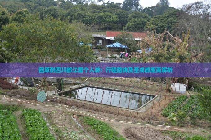 固原到四川都江堰个人游：行程路线及至成都距离解析