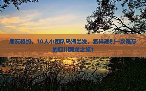 乌海去四川黄龙团体旅游