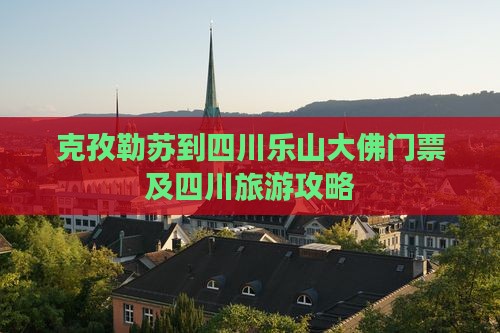 克孜勒苏柯尔克孜到四川乐山大佛门票