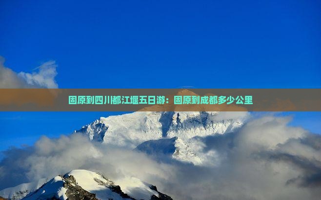 固原到四川都江堰五日游