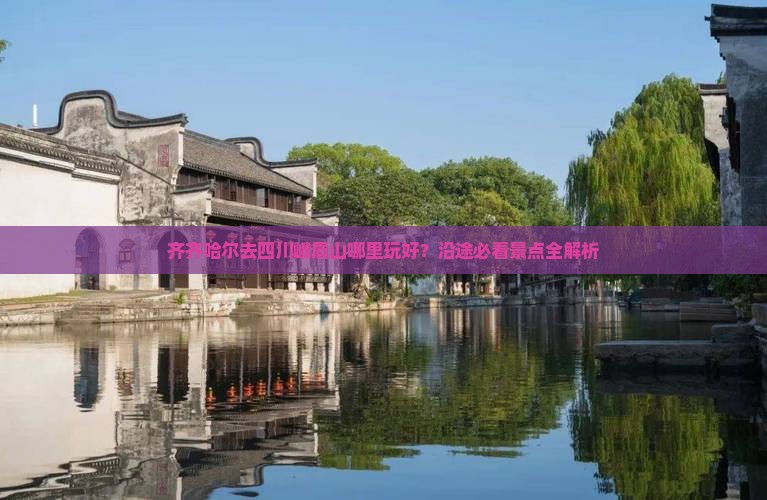 齐齐哈尔去四川峨眉山哪里玩