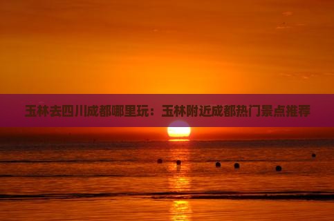 玉林去四川成都哪里玩