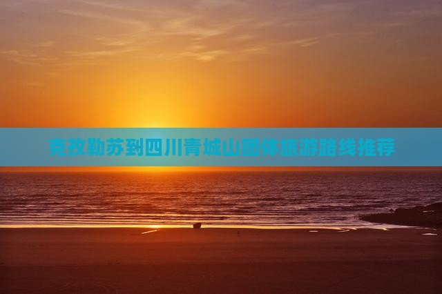 克孜勒苏到四川青城山团体旅游