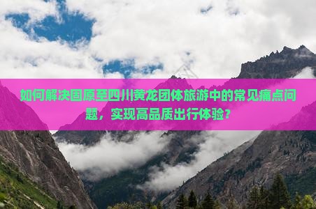 固原去四川黄龙团体旅游
