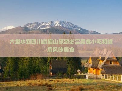 六盘水去四川峨眉山旅游小吃