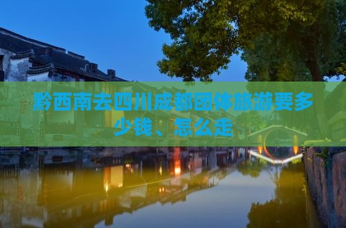 黔西南去四川成都团体旅游