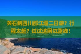 黄石到四川都江堰二日游