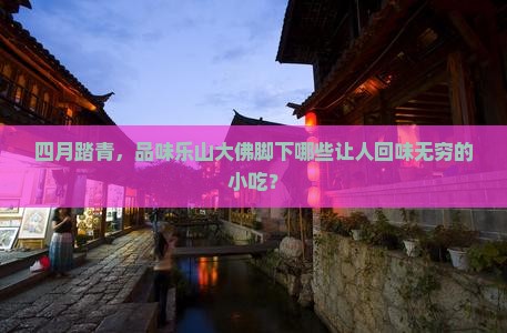 四月去四川乐山大佛旅游小吃