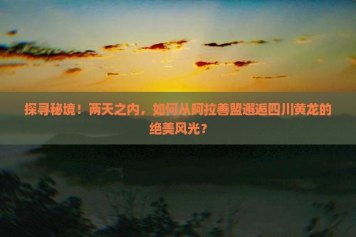 阿拉善盟到四川黄龙二日游