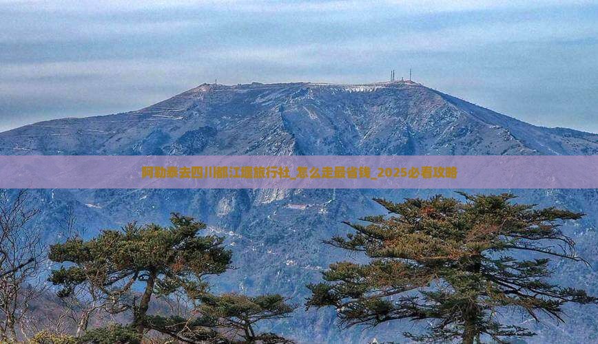 阿勒泰去四川都江堰旅行社 阿勒泰去四川都江堰旅行社