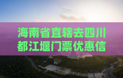 海南省直辖去四川都江堰门票