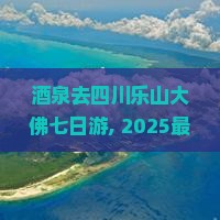 酒泉去四川乐山大佛七日游 酒泉去四川乐山大佛七日游