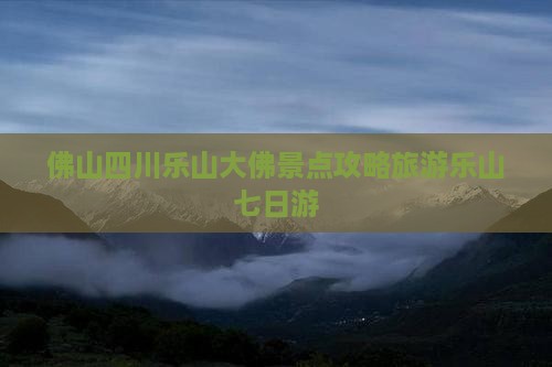佛山去四川乐山大佛七日游