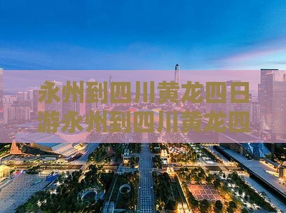 永州到四川黄龙四日游
