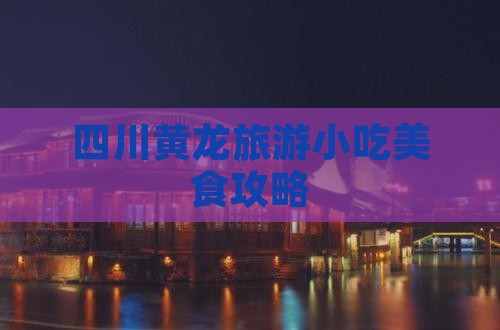 贵港去四川黄龙旅游小吃