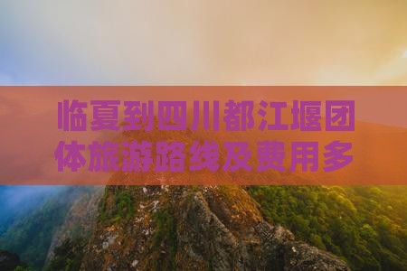 临夏到四川都江堰团体旅游