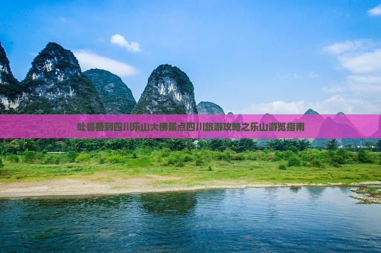 吐鲁番去四川乐山大佛景点