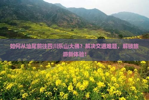 汕尾去四川乐山大佛攻略