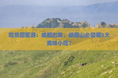 成都到四川峨眉山旅游小吃