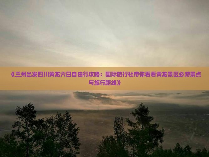 兰州去四川黄龙六日游