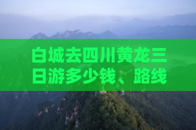 白城去四川黄龙三日游 白城去四川黄龙三日游