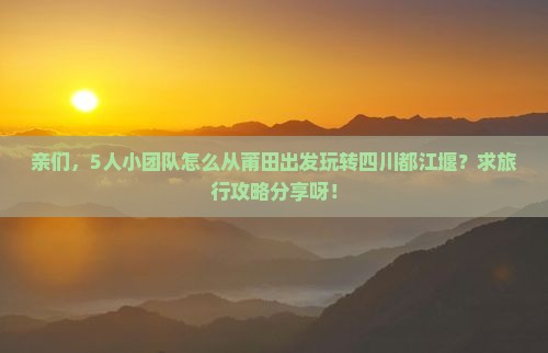 莆田到四川都江堰团体旅游